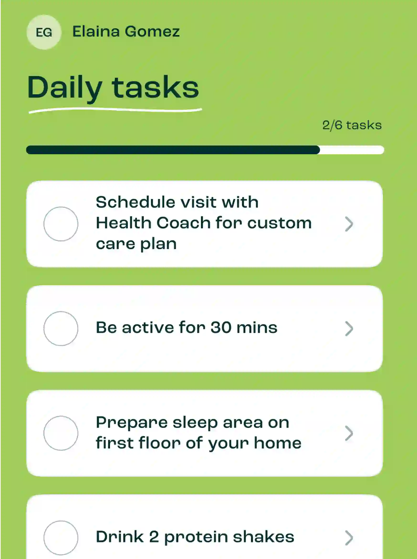 Pipcare app with an avatar on the top left with initials EG and the name Elaina Gomez written next to it. Below it is a list titled "Daily Tasks" where 2 out of 6 tasks are completed. The list shows three unfinished tasks. The first task says, "Schedule visit with Health Coach for custom care plan". The second task says, "Be active for 30 minutes". The third task says, "Prepare sleep area on first floor of your home".
